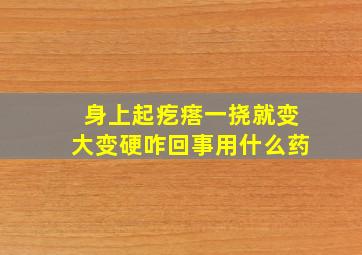 身上起疙瘩一挠就变大变硬咋回事用什么药