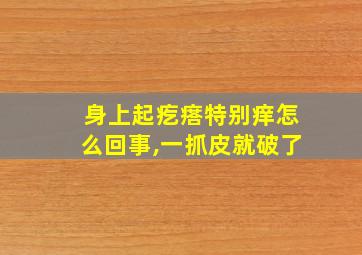 身上起疙瘩特别痒怎么回事,一抓皮就破了