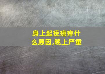 身上起疙瘩痒什么原因,晚上严重