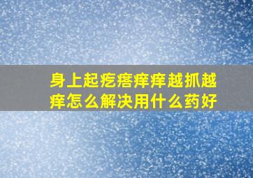 身上起疙瘩痒痒越抓越痒怎么解决用什么药好