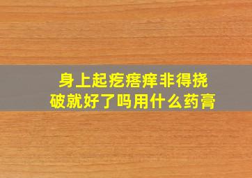 身上起疙瘩痒非得挠破就好了吗用什么药膏