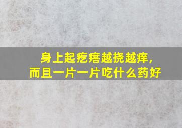 身上起疙瘩越挠越痒,而且一片一片吃什么药好