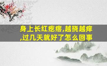 身上长红疙瘩,越挠越痒,过几天就好了怎么回事