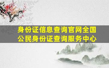 身份证信息查询官网全国公民身份证查询服务中心