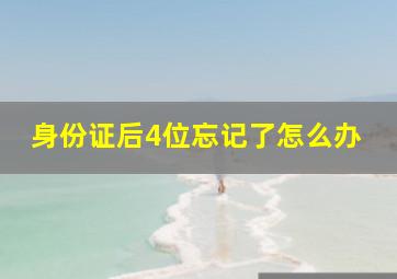 身份证后4位忘记了怎么办