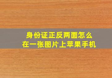 身份证正反两面怎么在一张图片上苹果手机