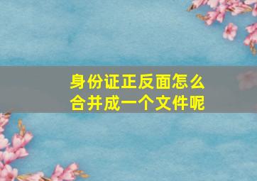 身份证正反面怎么合并成一个文件呢