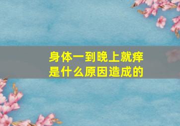 身体一到晚上就痒是什么原因造成的