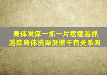 身体发痒一抓一片疙瘩越抓越痒身体洗澡没擦干有关系吗