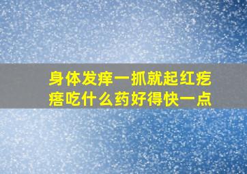 身体发痒一抓就起红疙瘩吃什么药好得快一点