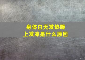 身体白天发热晚上发凉是什么原因