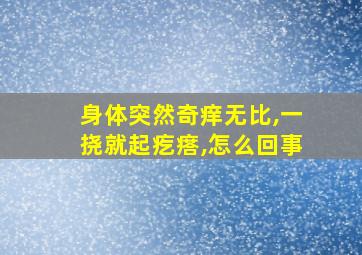 身体突然奇痒无比,一挠就起疙瘩,怎么回事