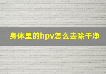 身体里的hpv怎么去除干净