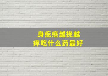 身疙瘩越挠越痒吃什么药最好