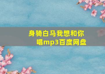 身骑白马我想和你唱mp3百度网盘