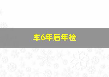 车6年后年检