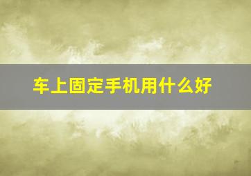 车上固定手机用什么好