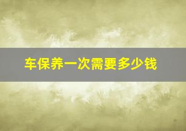 车保养一次需要多少钱