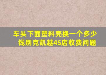 车头下面塑料壳换一个多少钱别克凯越4S店收费问题