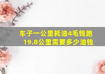 车子一公里耗油4毛钱跑19.8公里需要多少油钱