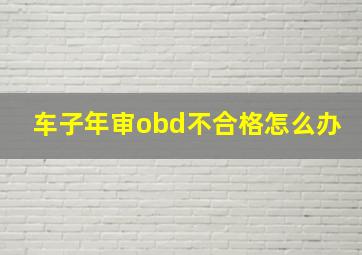 车子年审obd不合格怎么办