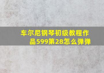 车尔尼钢琴初级教程作品599第28怎么弹弹