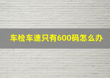 车检车速只有600码怎么办