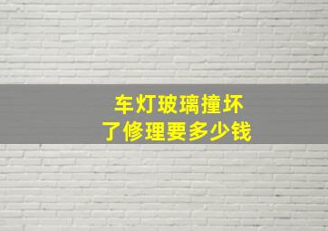 车灯玻璃撞坏了修理要多少钱