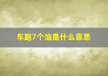 车跑7个油是什么意思