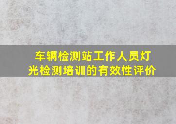 车辆检测站工作人员灯光检测培训的有效性评价