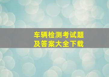 车辆检测考试题及答案大全下载