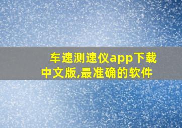 车速测速仪app下载中文版,最准确的软件