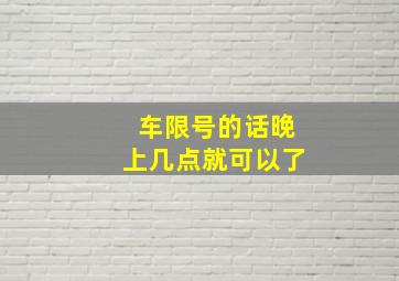 车限号的话晚上几点就可以了