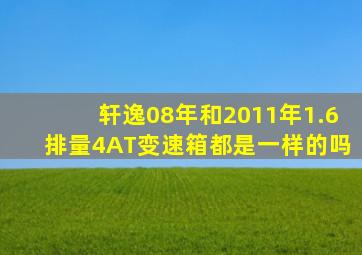 轩逸08年和2011年1.6排量4AT变速箱都是一样的吗