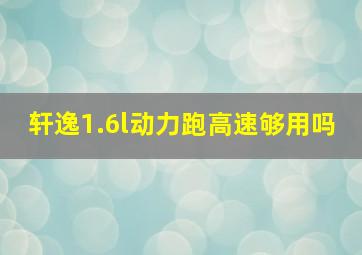 轩逸1.6l动力跑高速够用吗