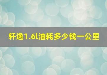 轩逸1.6l油耗多少钱一公里