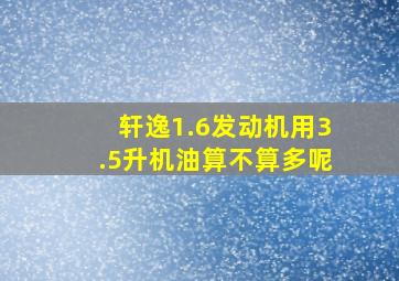 轩逸1.6发动机用3.5升机油算不算多呢