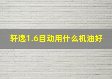 轩逸1.6自动用什么机油好