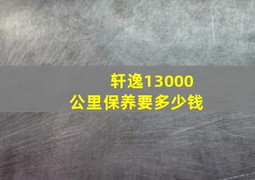 轩逸13000公里保养要多少钱