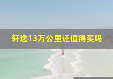 轩逸13万公里还值得买吗