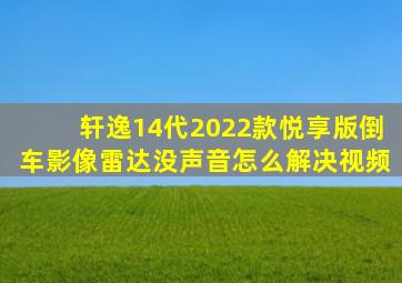 轩逸14代2022款悦享版倒车影像雷达没声音怎么解决视频