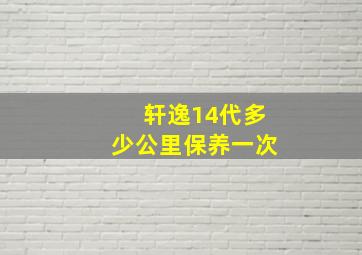 轩逸14代多少公里保养一次