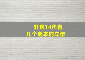 轩逸14代有几个版本的车型