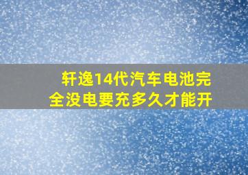 轩逸14代汽车电池完全没电要充多久才能开