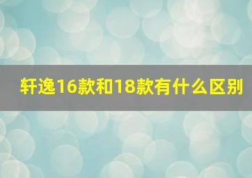 轩逸16款和18款有什么区别