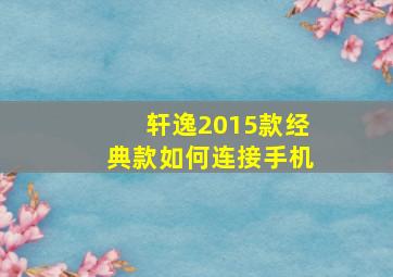 轩逸2015款经典款如何连接手机