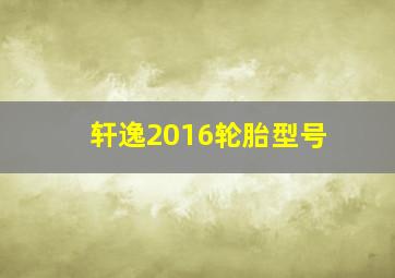 轩逸2016轮胎型号