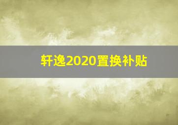 轩逸2020置换补贴