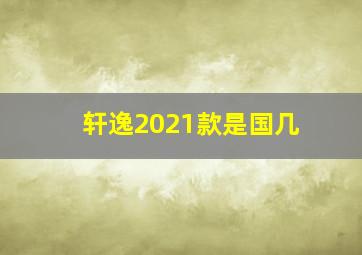 轩逸2021款是国几