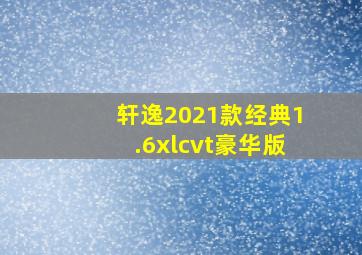 轩逸2021款经典1.6xlcvt豪华版